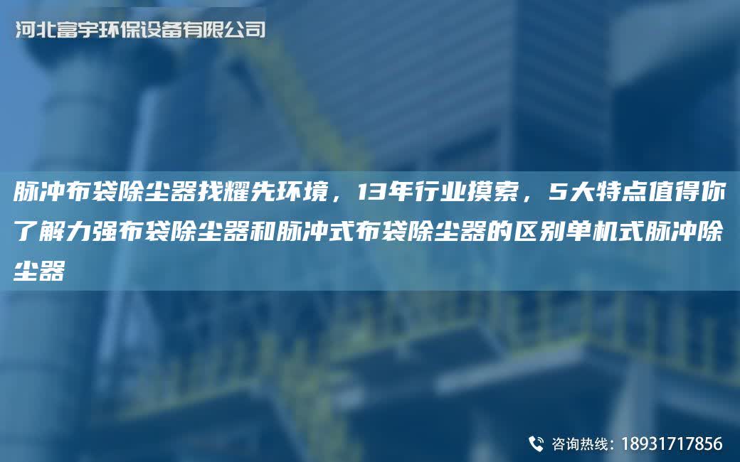 脈沖布袋除塵器找耀先環(huán)境，13NA行業(yè)摸索，5大特點(diǎn)值得你了解力強(qiáng)布袋除塵器和脈沖式布袋除塵器的區(qū)別單機(jī)式脈沖除塵器
