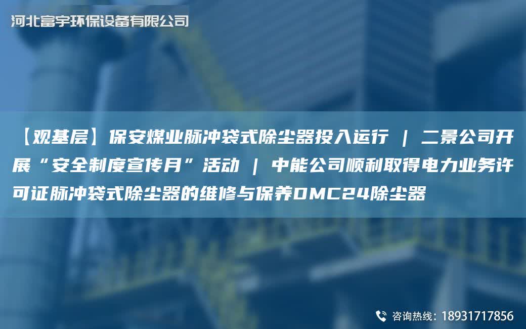 【觀基層】保安煤業脈沖袋式除塵器投入運行 | 二景公司開展“安全制度宣傳月”活動 | 中能公司順利取得電力業務許可證脈沖袋式除塵器的維修與保養DMC24除塵器