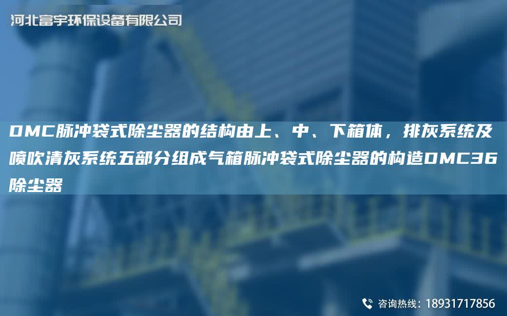 DMC脈沖袋式除塵器的結(jié)構(gòu)由上、中、下箱體，排灰系統(tǒng)及噴吹清灰系統(tǒng)五部分組成氣箱脈沖袋式除塵器的構(gòu)造DMC36除塵器