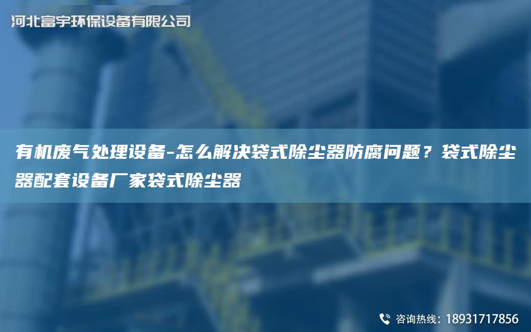 有機廢氣處理設備-怎么解決袋式除塵器防腐問題？袋式除塵器配TA-O設備廠家袋式除塵器