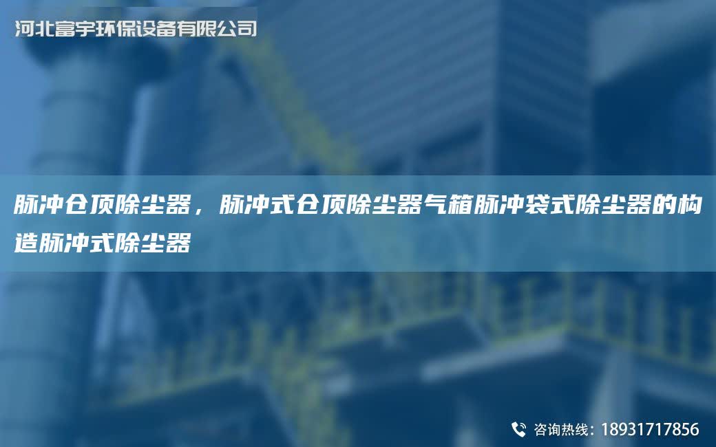 脈沖倉頂除塵器，脈沖式倉頂除塵器氣箱脈沖袋式除塵器的構造脈沖式除塵器