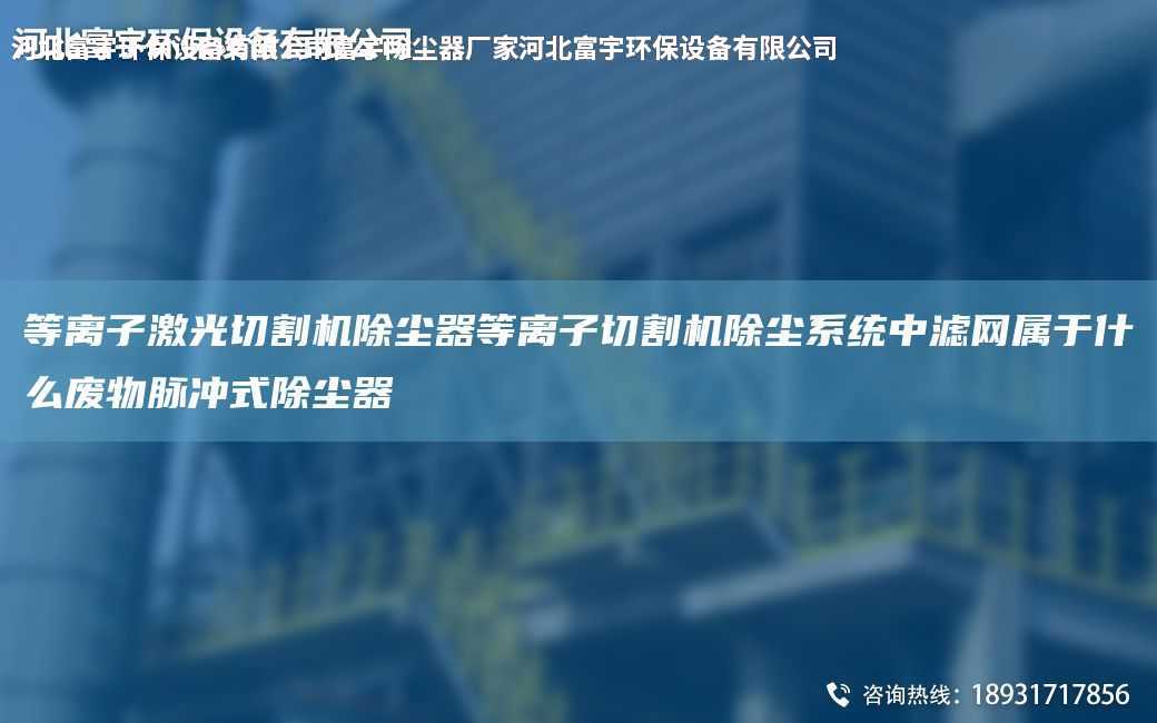 等離子激光切割機(jī)除塵器等離子切割機(jī)除塵系統(tǒng)中濾網(wǎng)屬于什么廢物脈沖式除塵器