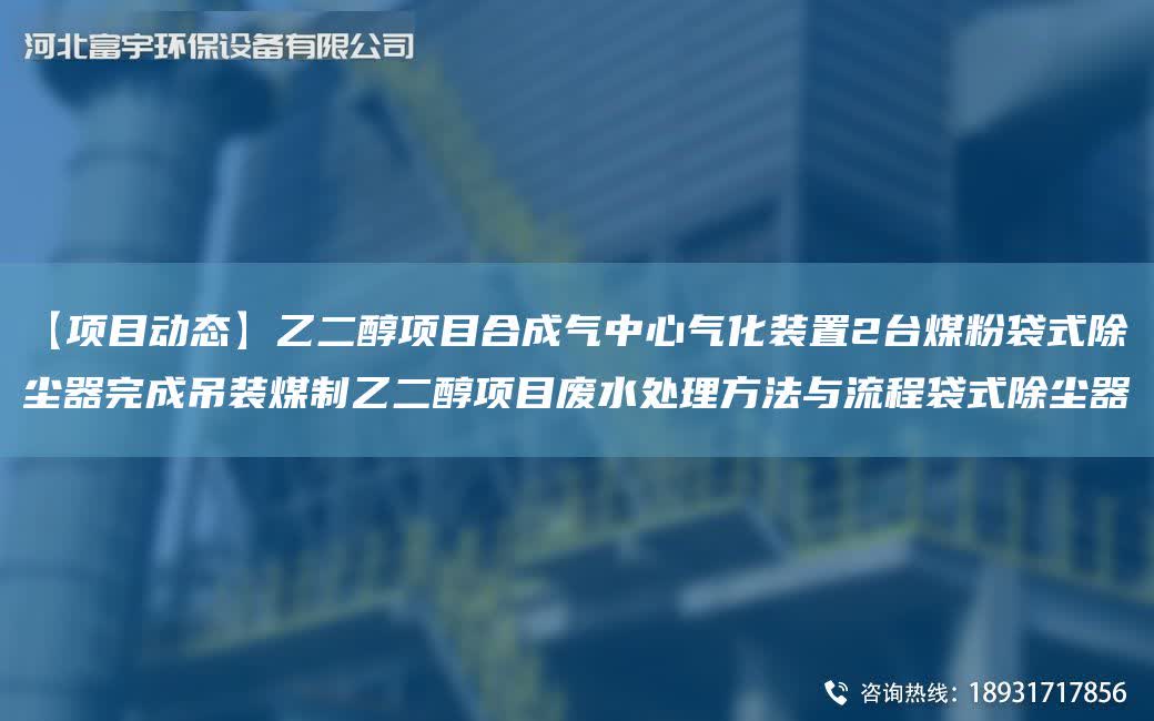 【項目動態】乙二醇項目合成氣中心氣化裝置2TA-I煤粉袋式除塵器完成吊裝煤制乙二醇項目廢水處理方法與流程袋式除塵器