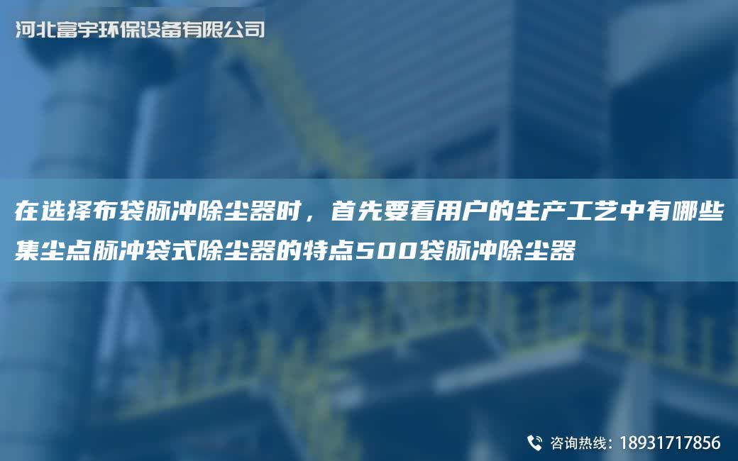 在選擇布袋脈沖除塵器時，首先要看用戶的生產(chǎn)工藝中有哪些集塵點脈沖袋式除塵器的特點500袋脈沖除塵器