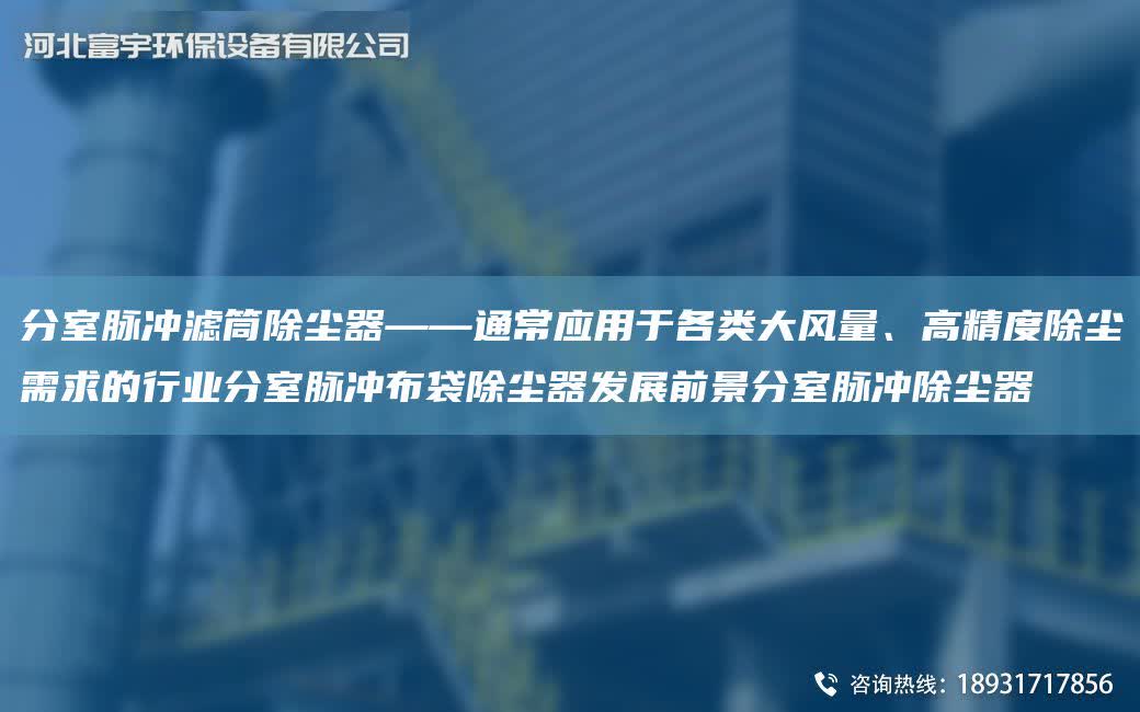 分室脈沖濾筒除塵器——通常應用于各類大風量、高精度除塵需求的行業分室脈沖布袋除塵器發展前景分室脈沖除塵器