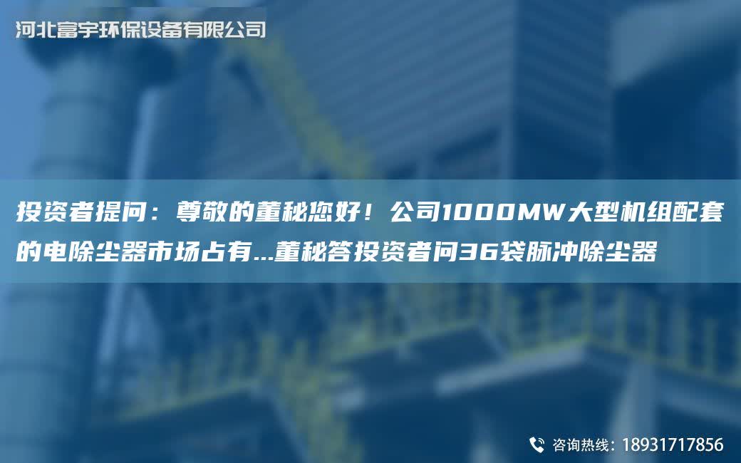 投資者提問：尊敬的董秘您好！公司1000MW大型機組配TA-O的電除塵器市場占有...董秘答投資者問36袋脈沖除塵器