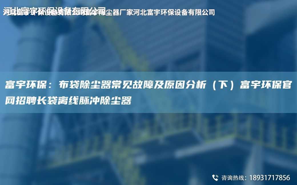 富宇環保：布袋除塵器常見故障及原因分析（下）富宇環保官網招聘長袋離線脈沖除塵器
