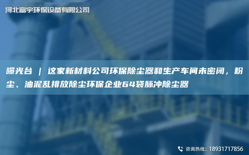 曝光TA-I | 這家新材料公司環保除塵器和生產車間未密閉，粉塵、油泥亂排放除塵環保企業64袋脈沖除塵器
