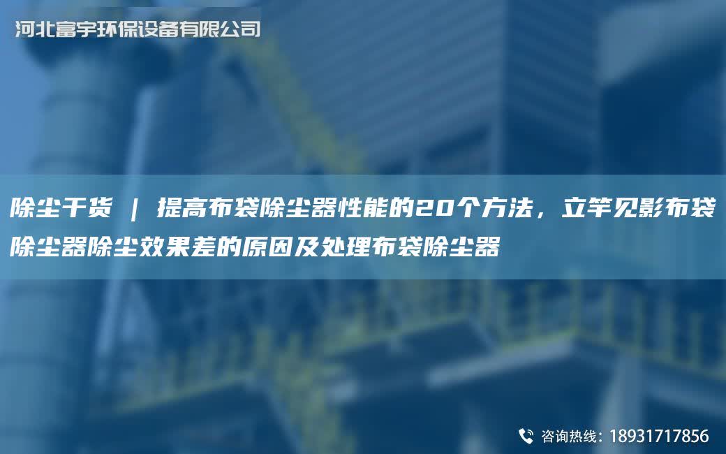 除塵干貨 | 提高布袋除塵器性能的20個方法，立竿見影布袋除塵器除塵效果差的原因及處理布袋除塵器