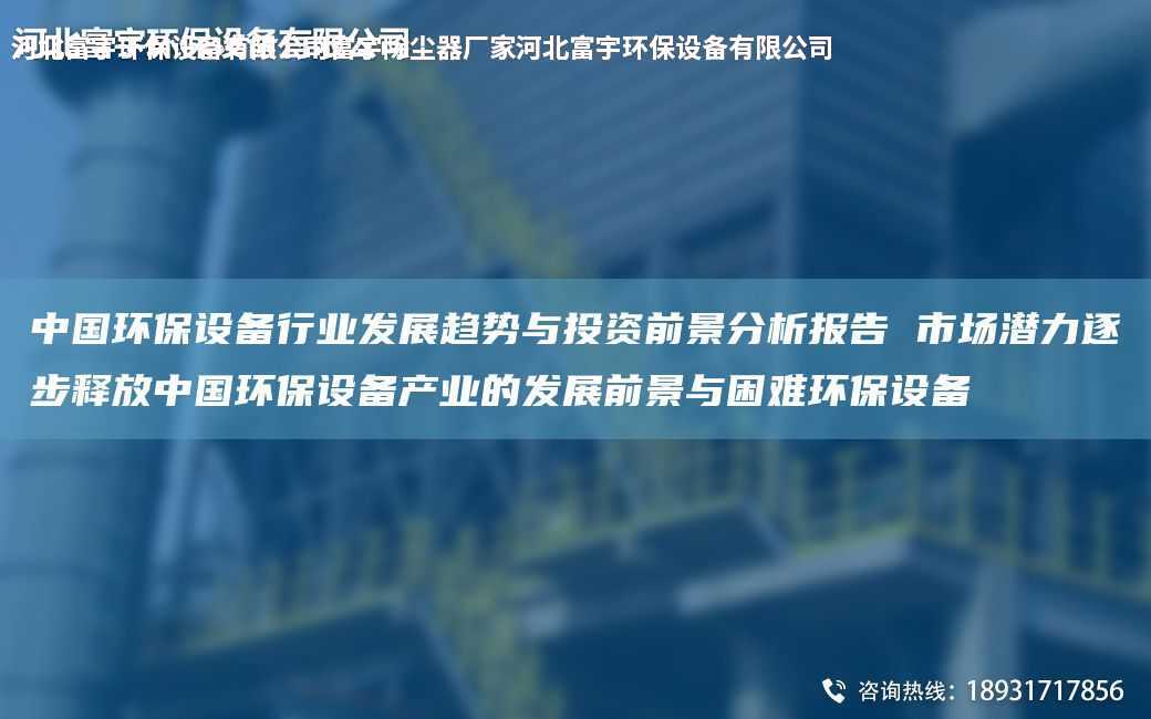 中G環保設備行業發展趨勢與投資前景分析報告 市場潛力逐步釋放中G環保設備產業的發展前景與困難環保設備