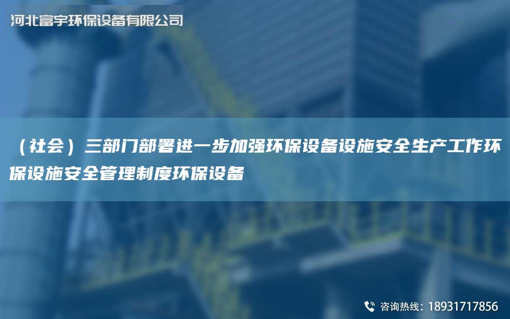 （社會）三部門部署進一步加強環保設備設施安全生產工作環保設施安全管理制度環保設備