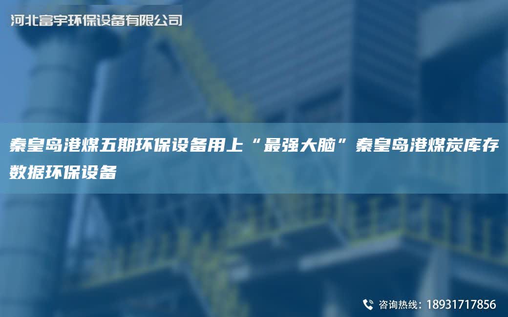 秦皇島港煤五期環保設備用上“Z強大腦”秦皇島港煤炭庫存數據環保設備