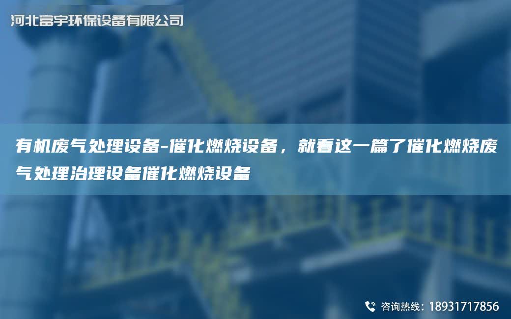 有機(jī)廢氣處理設(shè)備-催化燃燒設(shè)備，就看這一篇了催化燃燒廢氣處理治理設(shè)備催化燃燒設(shè)備