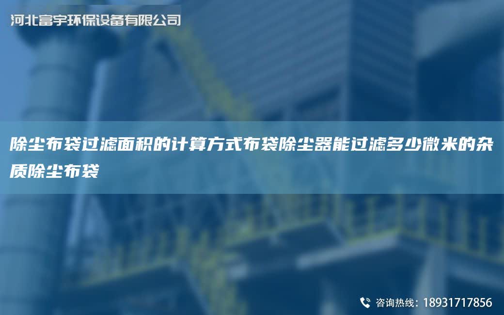 除塵布袋過濾面積的計算方式布袋除塵器能過濾多少微米的雜質除塵布袋