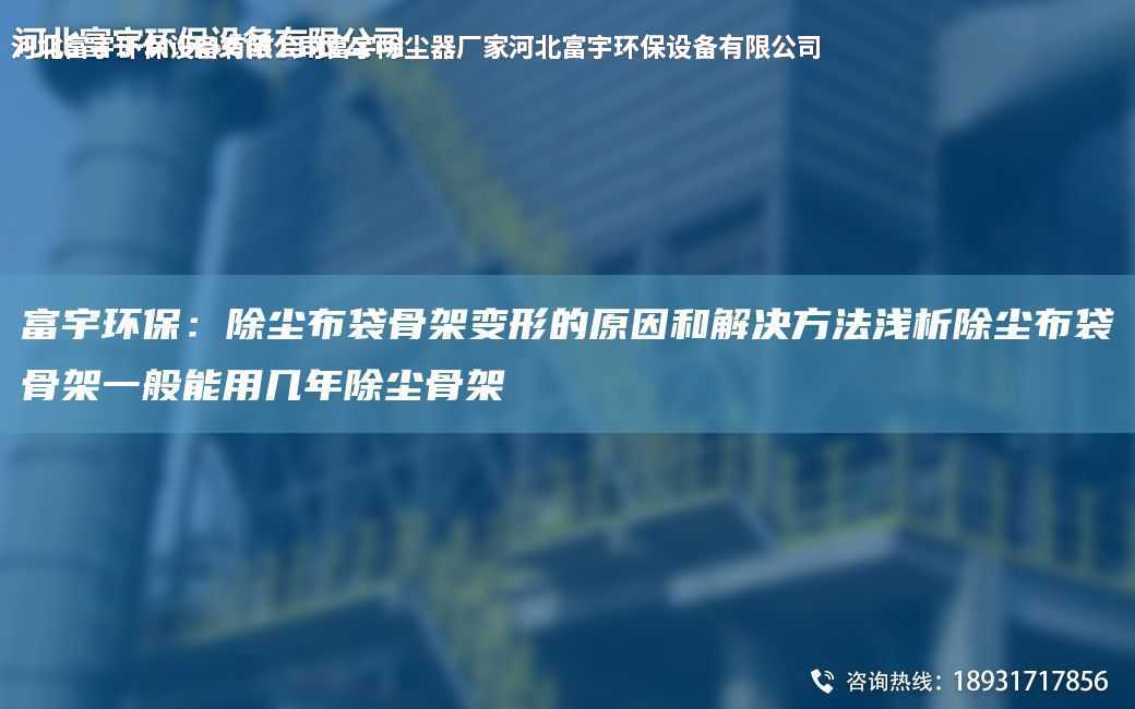 富宇環保：除塵布袋骨架變形的原因和解決方法淺析除塵布袋骨架一般能用幾NA除塵骨架