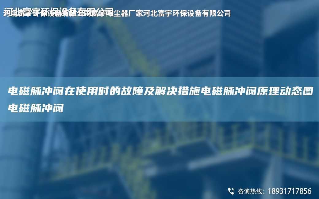 電磁脈沖閥在使用時(shí)的故障及解決措施電磁脈沖閥原理動(dòng)態(tài)圖電磁脈沖閥