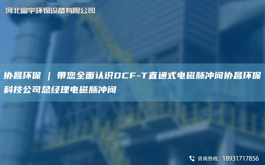 協昌環保 | 帶您全面認識DCF-T直通式電磁脈沖閥協昌環?？萍脊究偨浝黼姶琶}沖閥