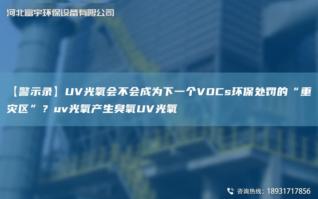 【警示錄】UV光氧會不會成為下一個VOCs環(huán)保處罰的“重災(zāi)區(qū)”？uv光氧產(chǎn)生臭氧UV光氧