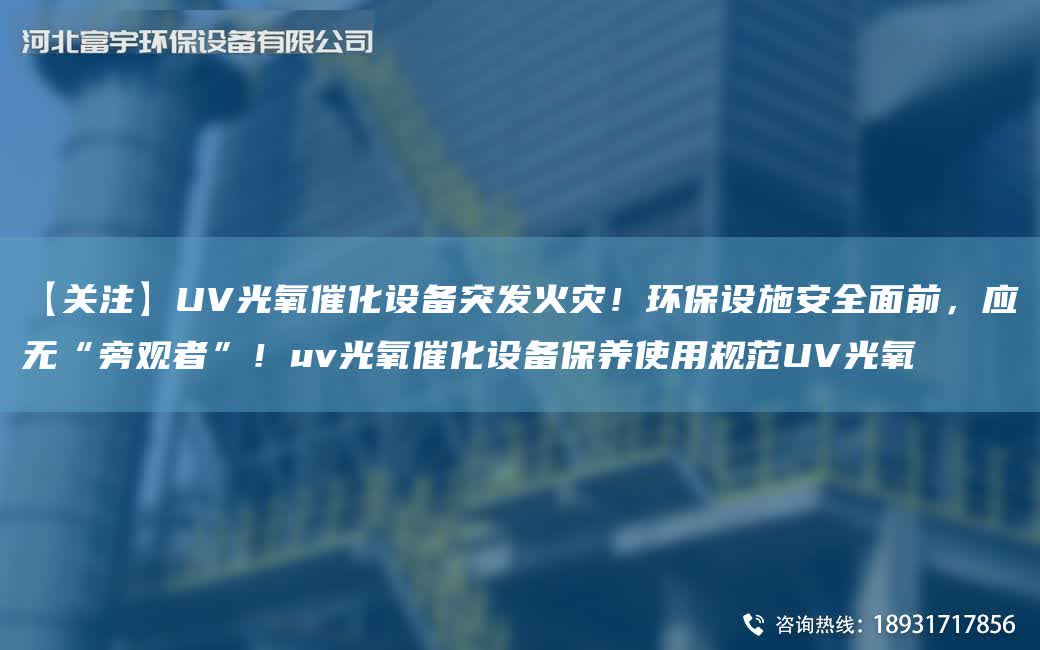 【關注】UV光氧催化設備突發(fā)火災！環(huán)保設施安全面前，應無“旁觀者”！uv光氧催化設備保養(yǎng)使用規(guī)范UV光氧