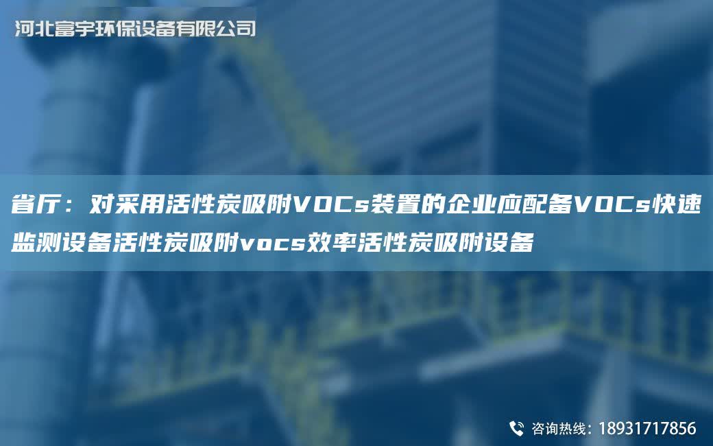 省廳：對采用活性炭吸附VOCs裝置的企業(yè)應(yīng)配備VOCs快速監(jiān)測設(shè)備活性炭吸附vocs效率活性炭吸附設(shè)備