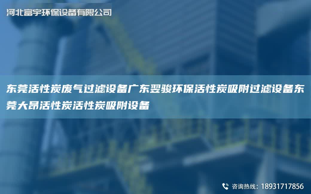 東莞活性炭廢氣過濾設備廣東翌駿環保活性炭吸附過濾設備東莞大昂活性炭活性炭吸附設備