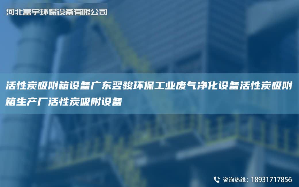 活性炭吸附箱設備廣東翌駿環保工業廢氣凈化設備活性炭吸附箱生產廠活性炭吸附設備