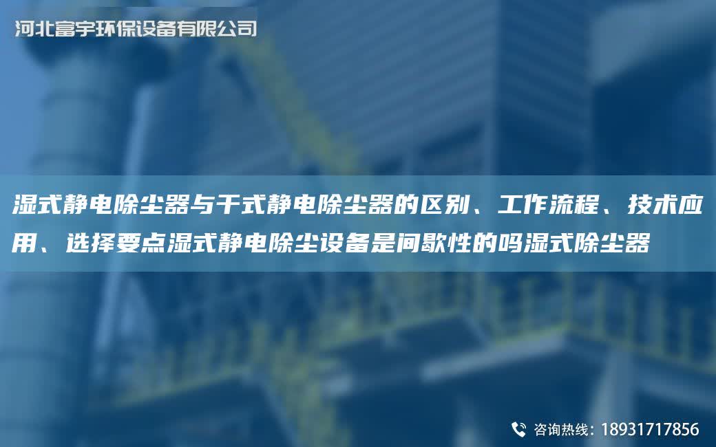 濕式靜電除塵器與干式靜電除塵器的區別、工作流程、技術應用、選擇要點濕式靜電除塵設備是間歇性的嗎濕式除塵器