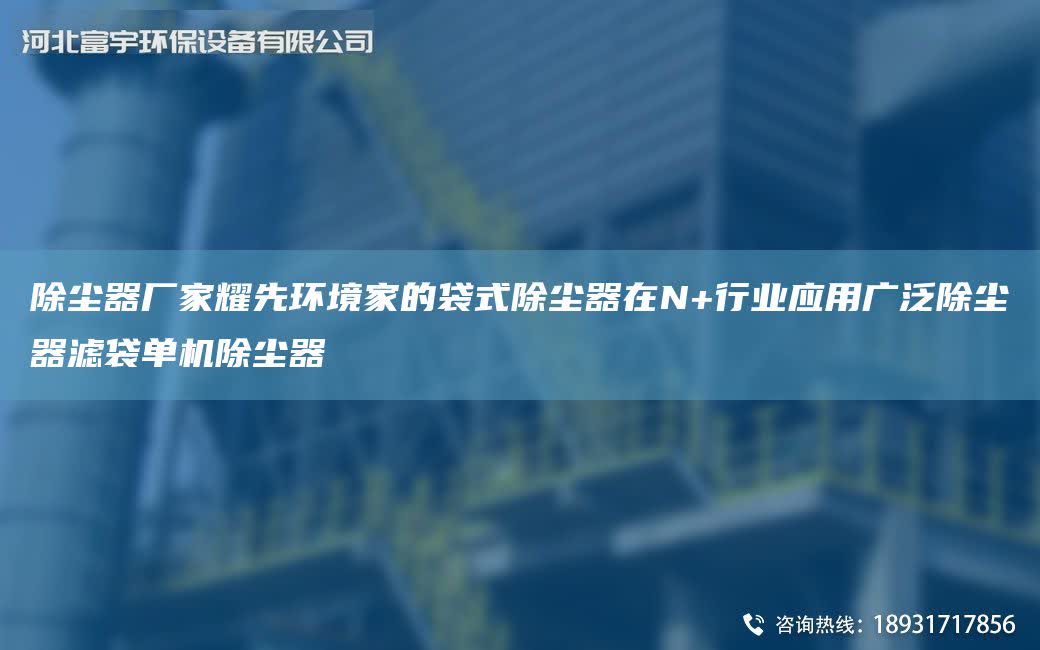 除塵器廠家耀先環(huán)境家的袋式除塵器在N+行業(yè)應(yīng)用廣泛除塵器濾袋單機(jī)除塵器