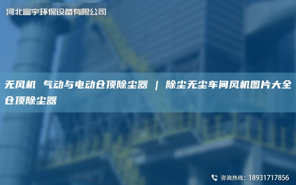 無風(fēng)機(jī) 氣動(dòng)與電動(dòng)倉(cāng)頂除塵器 | 除塵無塵車間風(fēng)機(jī)圖片大全倉(cāng)頂除塵器