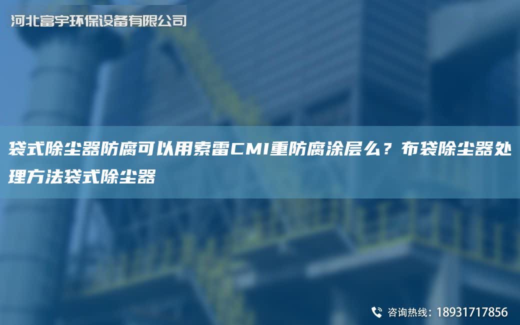 袋式除塵器防腐可以用索雷CMI重防腐涂層么？布袋除塵器處理方法袋式除塵器