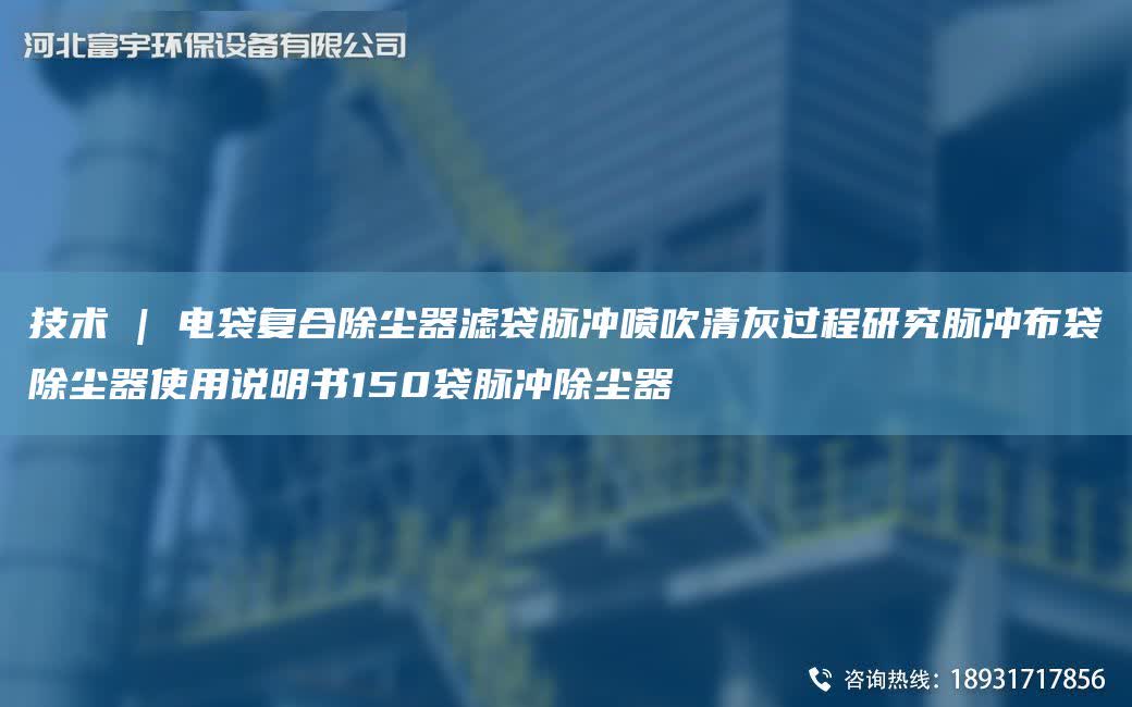 技術 | 電袋復合除塵器濾袋脈沖噴吹清灰過程研究脈沖布袋除塵器使用說明書150袋脈沖除塵器