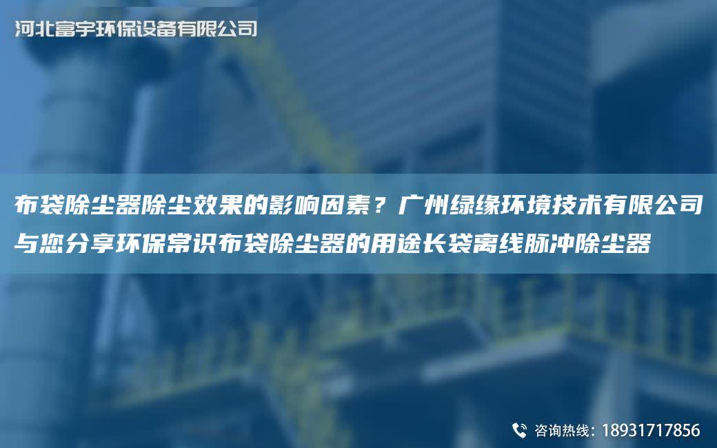 布袋除塵器除塵效果的影響因素？廣州綠緣環(huán)境技術(shù)有限公司與您分享環(huán)保常識(shí)布袋除塵器的用途長袋離線脈沖除塵器