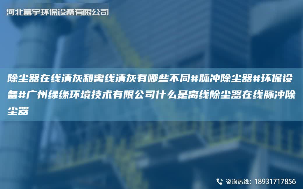 除塵器在線清灰和離線清灰有哪些不同#脈沖除塵器#環保設備#廣州綠緣環境技術有限公司什么是離線除塵器在線脈沖除塵器