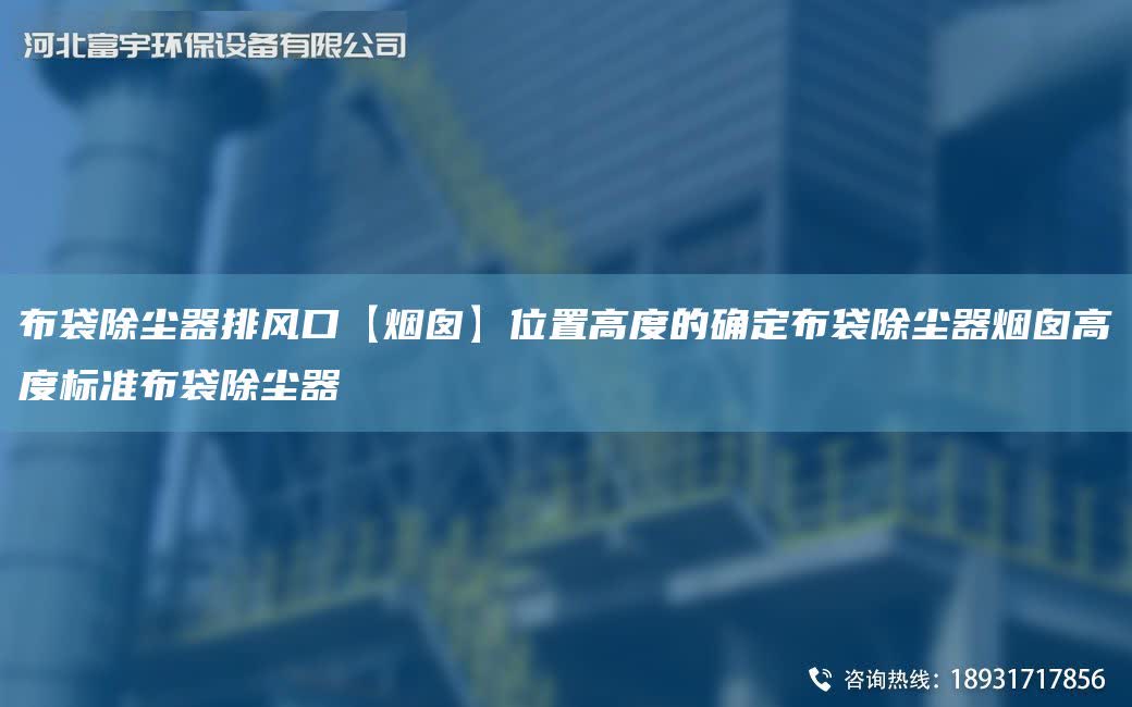 布袋除塵器排風口【煙囪】位置高度的確定布袋除塵器煙囪高度標準布袋除塵器