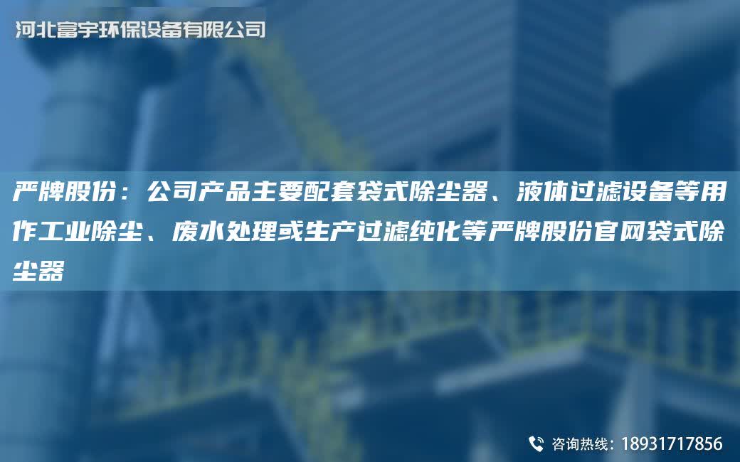 嚴(yán)牌股份：公司產(chǎn)品主要配TA-O袋式除塵器、液體過濾設(shè)備等用作工業(yè)除塵、廢水處理或生產(chǎn)過濾純化等嚴(yán)牌股份官網(wǎng)袋式除塵器