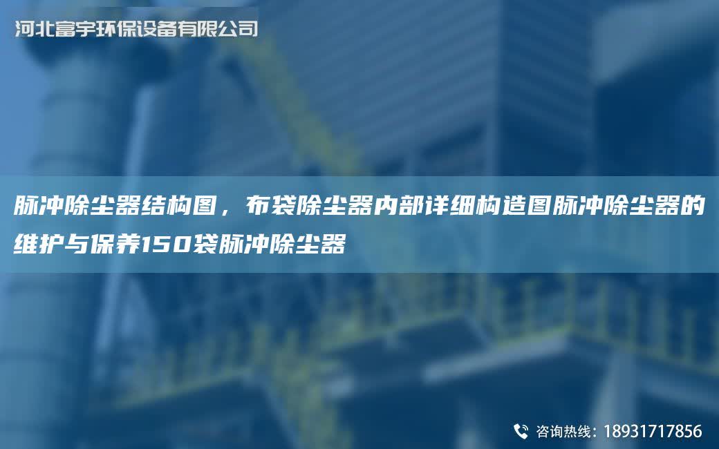 脈沖除塵器結構圖，布袋除塵器內部詳細構造圖脈沖除塵器的維護與保養150袋脈沖除塵器