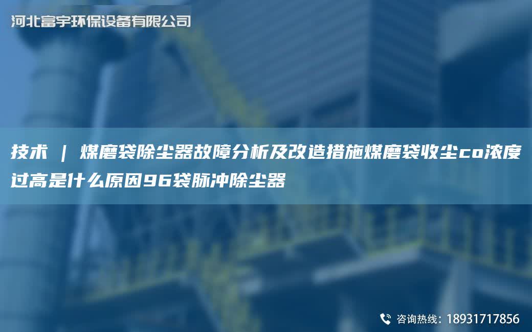 技術 | 煤磨袋除塵器故障分析及改造措施煤磨袋收塵co濃度過高是什么原因96袋脈沖除塵器