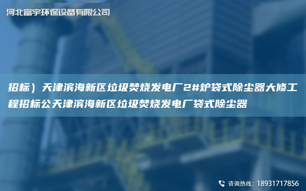 招標）天津濱海新區垃圾焚燒發電廠2#爐袋式除塵器大修工程招標公天津濱海新區垃圾焚燒發電廠袋式除塵器