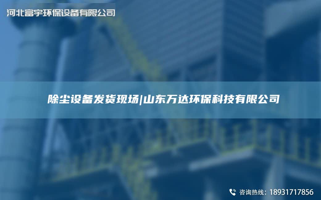 ?除塵設備發貨現場|山東萬達環保科技有限公司