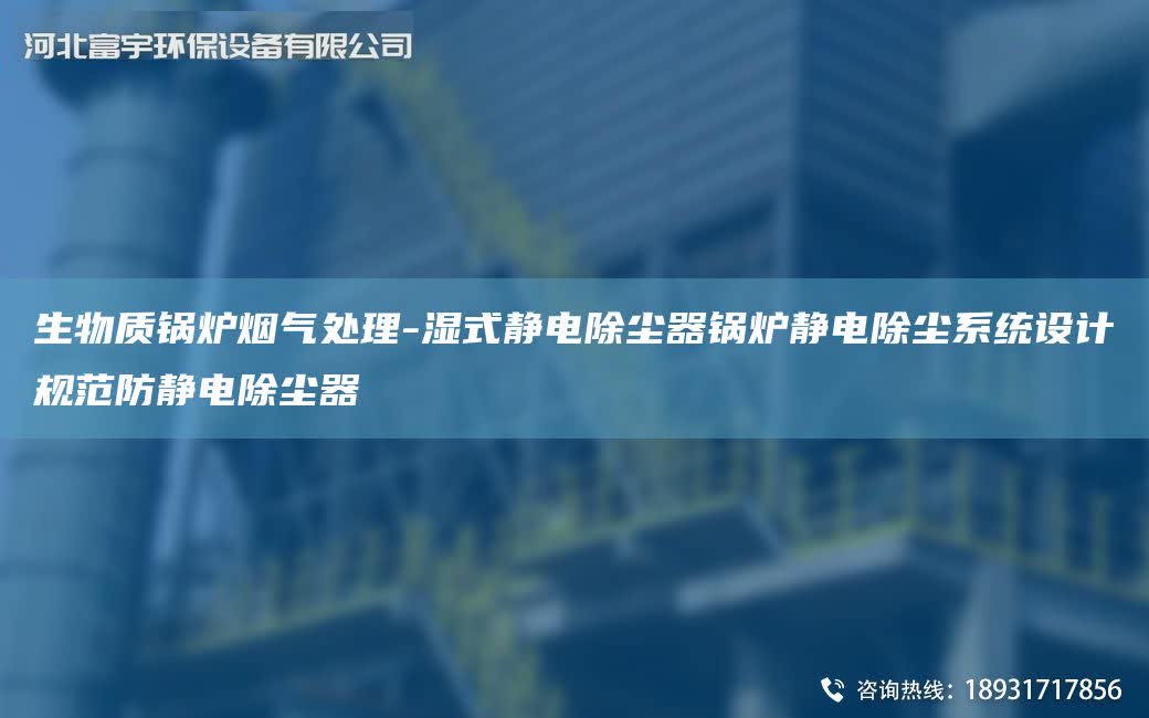 生物質(zhì)鍋爐煙氣處理-濕式靜電除塵器鍋爐靜電除塵系統(tǒng)設(shè)計(jì)規(guī)范防靜電除塵器
