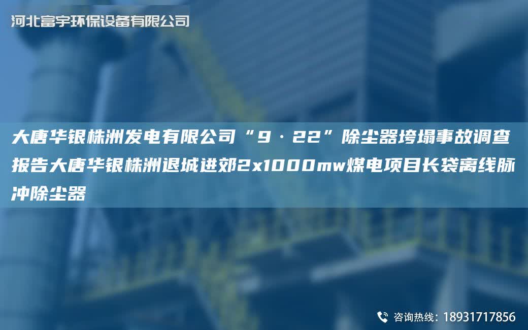 大唐華銀株洲發電有限公司“9·22”除塵器垮塌事故調查報告大唐華銀株洲退城進郊2x1000mw煤電項目長袋離線脈沖除塵器