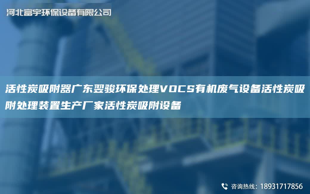 活性炭吸附器廣東翌駿環保處理VOCS有機廢氣設備活性炭吸附處理裝置生產廠家活性炭吸附設備