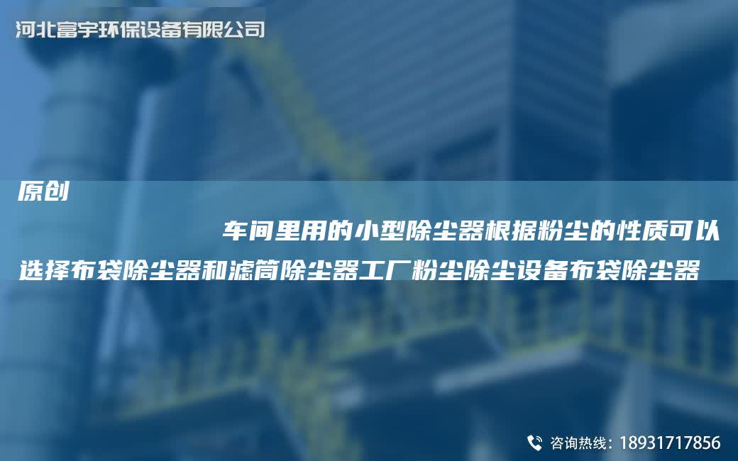 原創
            車間里用的小型除塵器根據粉塵的性質可以選擇布袋除塵器和濾筒除塵器工廠粉塵除塵設備布袋除塵器