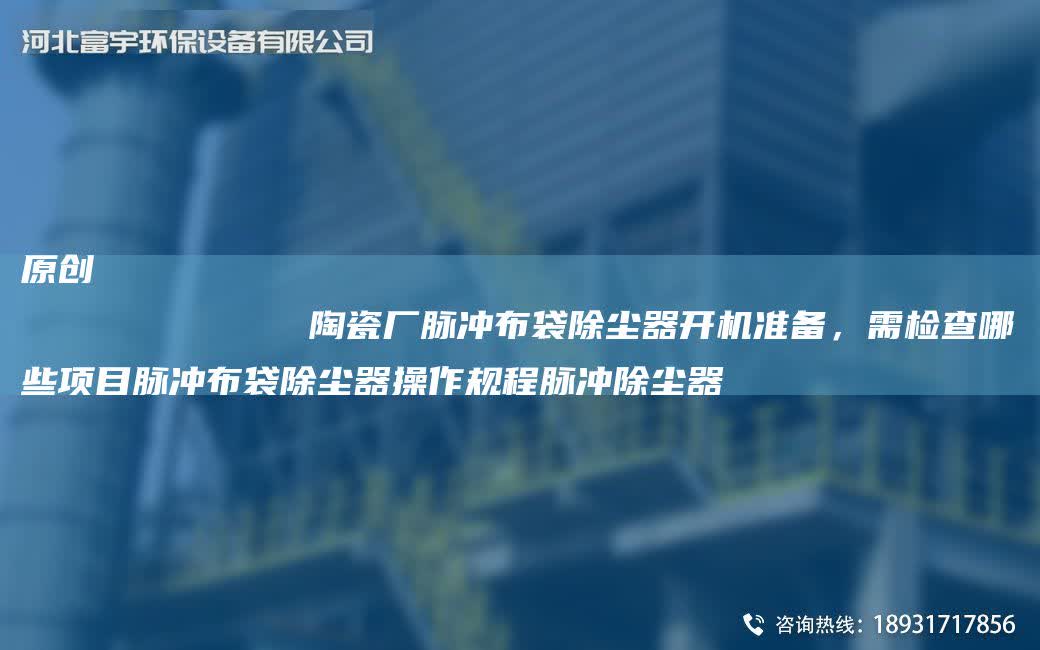 原創
            陶瓷廠脈沖布袋除塵器開機準備，需檢查哪些項目脈沖布袋除塵器操作規程脈沖除塵器