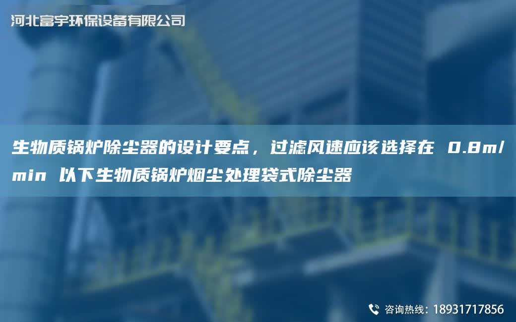 生物質(zhì)鍋爐除塵器的設(shè)計(jì)要點(diǎn)，過(guò)濾風(fēng)速應(yīng)該選擇在 0.8m/min 以下生物質(zhì)鍋爐煙塵處理袋式除塵器