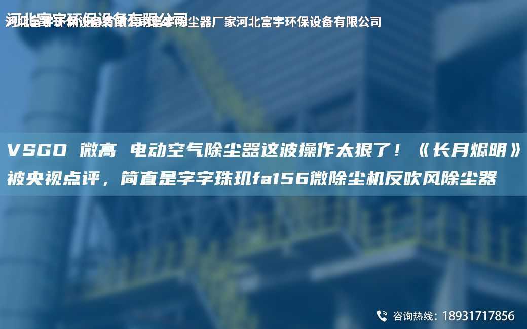 VSGO 微高 電動(dòng)空氣除塵器這波操作太狠了！《長月燼明》被央視點(diǎn)評(píng)，簡直是字字珠璣fa156微除塵機(jī)反吹風(fēng)除塵器