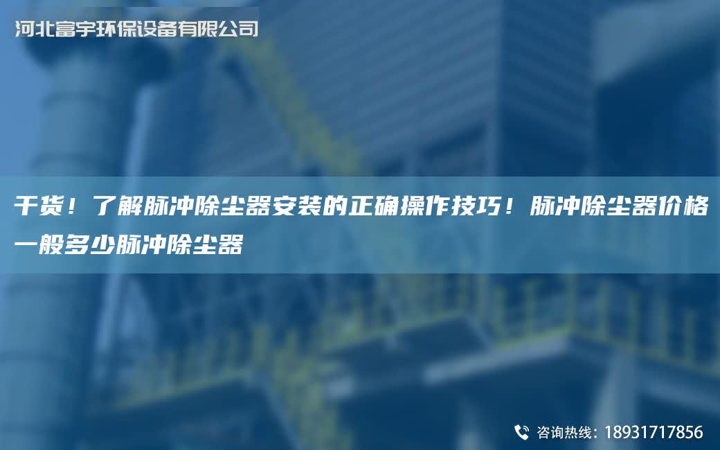 干貨！了解脈沖除塵器安裝的正確操作技巧！脈沖除塵器價(jià)格一般多少脈沖除塵器