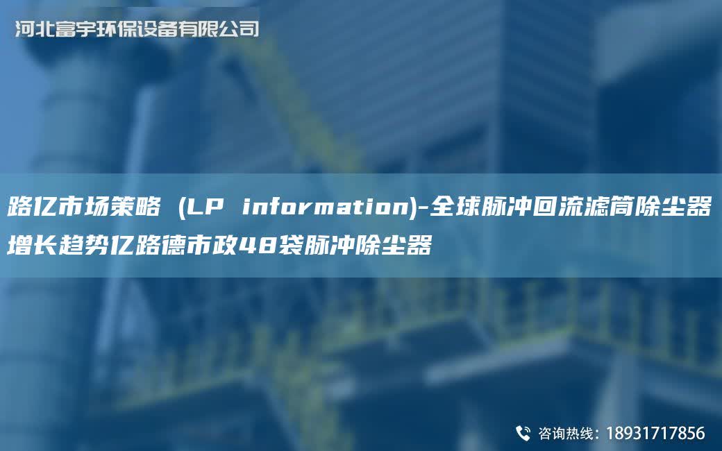 路億市場(chǎng)策略 (LP information)-全球脈沖回流濾筒除塵器增長(zhǎng)趨勢(shì)億路德市政48袋脈沖除塵器