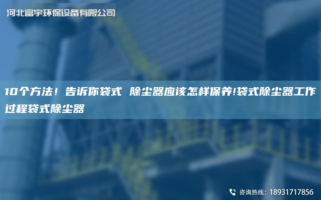 10個方法！告訴你袋式 除塵器應該怎樣保養!袋式除塵器工作過程袋式除塵器