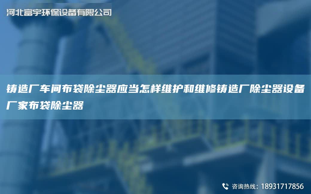 鑄造廠車間布袋除塵器應當怎樣維護和維修鑄造廠除塵器設備廠家布袋除塵器